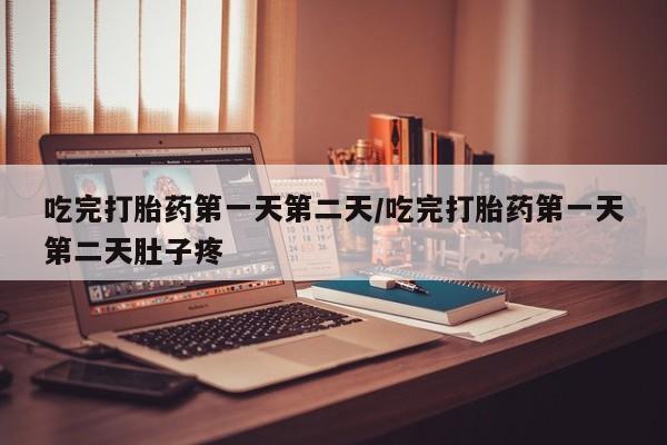 网上米非司酮在线下单微信吃完打胎药第一天第二天/吃完打胎药第一天第二天肚子疼
