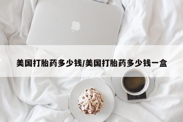 网上米非司酮在线下单微信美国打胎药多少钱/美国打胎药多少钱一盒