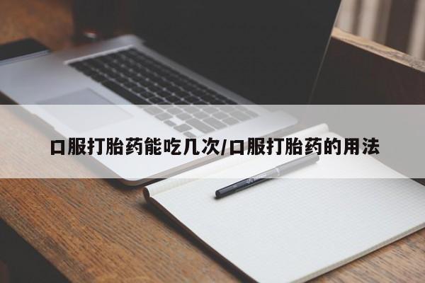 网上米非司酮在线下单微信口服打胎药能吃几次/口服打胎药的用法