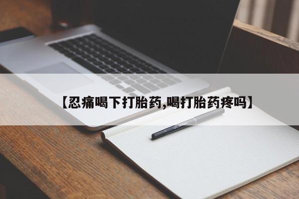 网上米非司酮在线下单微信【忍痛喝下打胎药,喝打胎药疼吗】