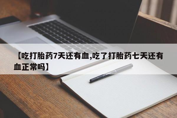 网上米非司酮在线下单微信【吃打胎药7天还有血,吃了打胎药七天还有血正常吗】