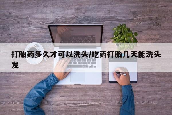 网上米非司酮在线下单微信打胎药多久才可以洗头/吃药打胎几天能洗头发