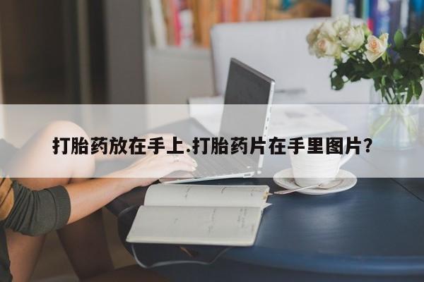 网上米非司酮在线下单微信打胎药放在手上.打胎药片在手里图片？