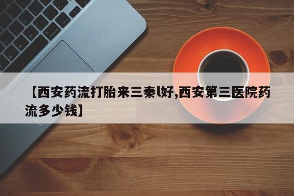 网上米非司酮在线下单微信【西安药流打胎来三秦l好,西安第三医院药流多少钱】