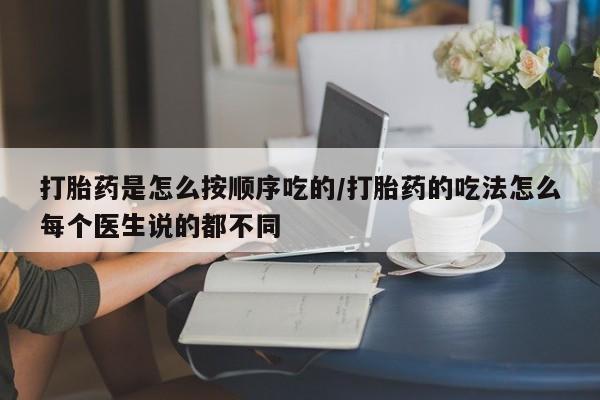网上米非司酮在线下单微信打胎药是怎么按顺序吃的/打胎药的吃法怎么每个医生说的都不同