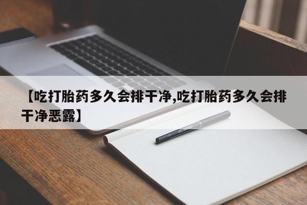 网上米非司酮在线下单微信【吃打胎药多久会排干净,吃打胎药多久会排干净恶露】