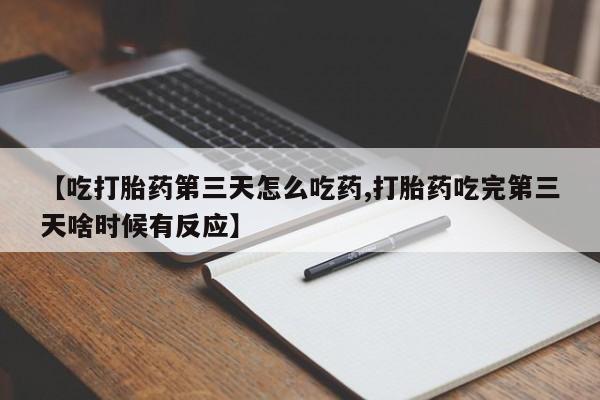 网上米非司酮在线下单微信【吃打胎药第三天怎么吃药,打胎药吃完第三天啥时候有反应】