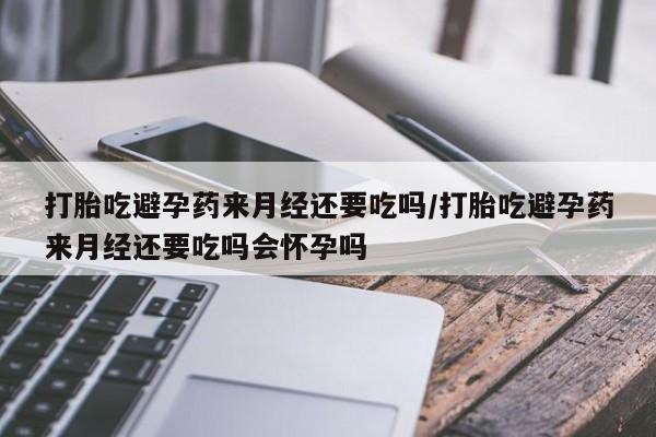 网上米非司酮在线下单微信打胎吃避孕药来月经还要吃吗/打胎吃避孕药来月经还要吃吗会怀孕吗