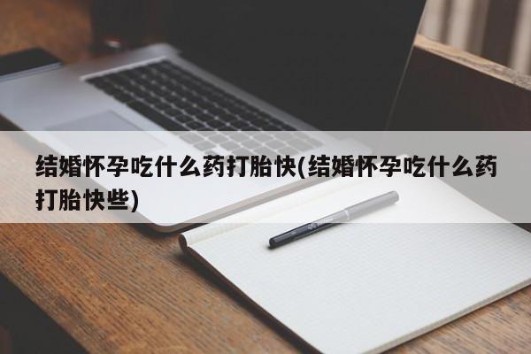 网上米非司酮在线下单微信结婚怀孕吃什么药打胎快(结婚怀孕吃什么药打胎快些)