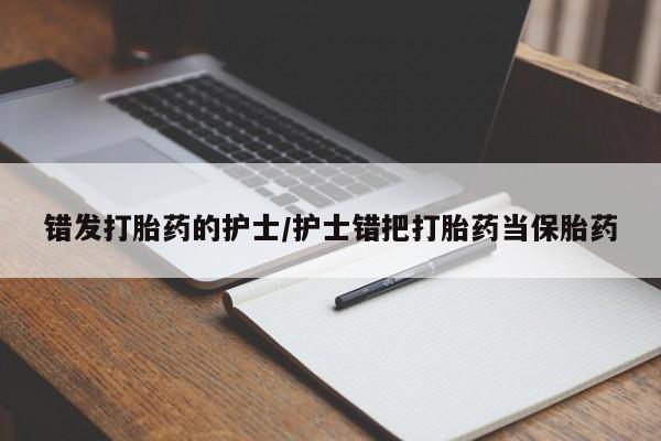 网上米非司酮在线下单微信错发打胎药的护士/护士错把打胎药当保胎药