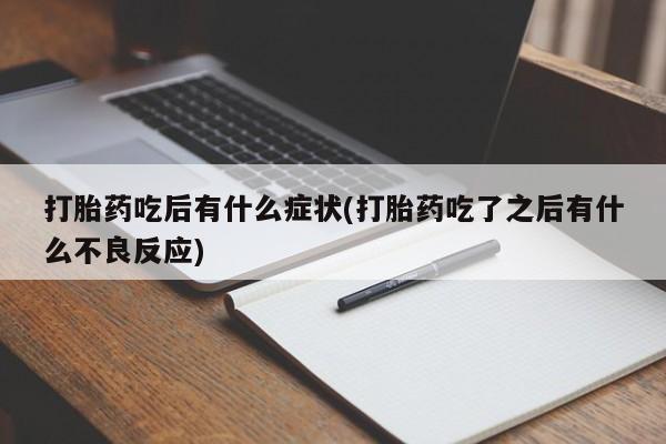 网上米非司酮在线下单微信打胎药吃后有什么症状(打胎药吃了之后有什么不良反应)