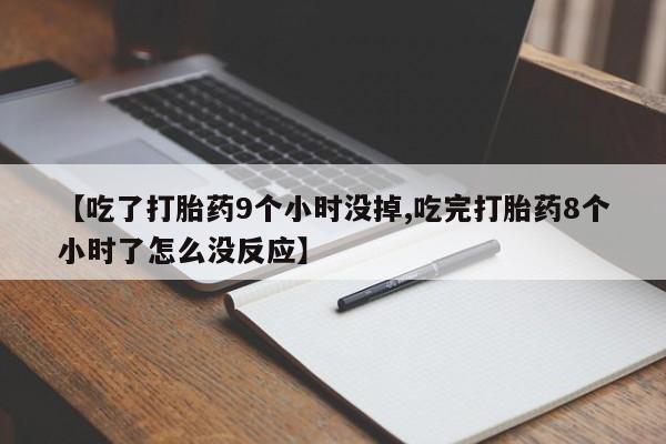 网上米非司酮在线下单微信【吃了打胎药9个小时没掉,吃完打胎药8个小时了怎么没反应】