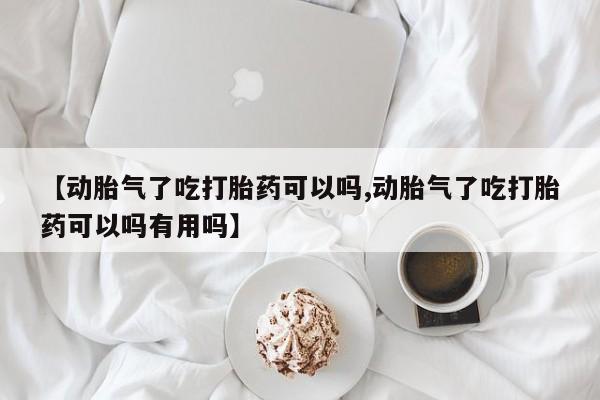 网上米非司酮在线下单微信【动胎气了吃打胎药可以吗,动胎气了吃打胎药可以吗有用吗】