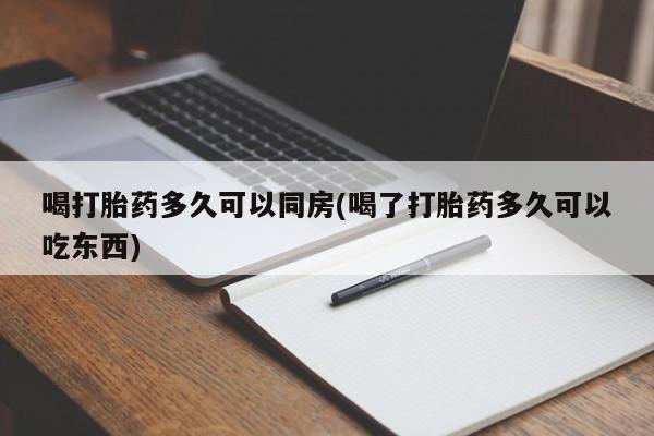 网上米非司酮在线下单微信喝打胎药多久可以同房(喝了打胎药多久可以吃东西)