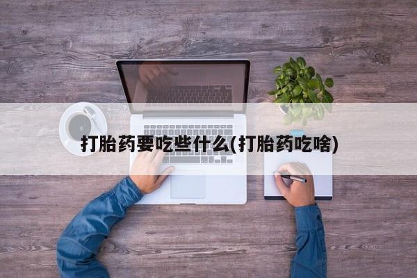 网上米非司酮在线下单微信打胎药要吃些什么(打胎药吃啥)