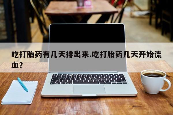 网上米非司酮在线下单微信吃打胎药有几天排出来.吃打胎药几天开始流血？