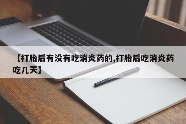 网上米非司酮在线下单微信【打胎后有没有吃消炎药的,打胎后吃消炎药吃几天】