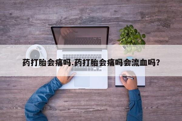 网上米非司酮在线下单微信药打胎会痛吗.药打胎会痛吗会流血吗？