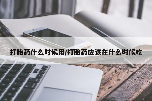 网上米非司酮在线下单微信打胎药什么时候用/打胎药应该在什么时候吃