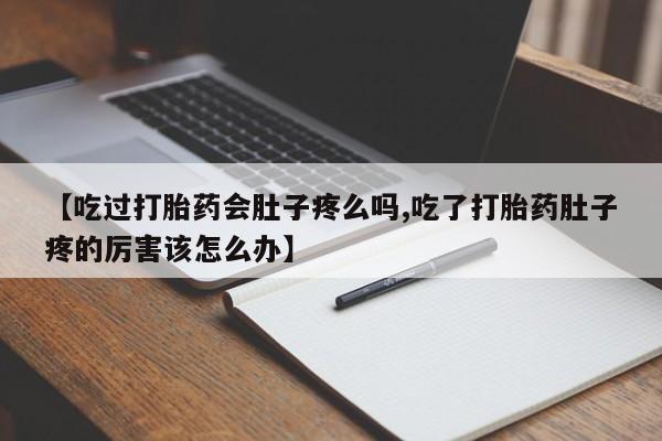 网上米非司酮在线下单微信【吃过打胎药会肚子疼么吗,吃了打胎药肚子疼的厉害该怎么办】