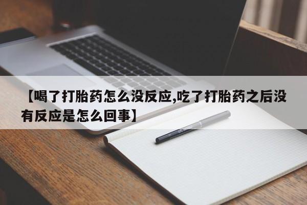 网上米非司酮在线下单微信【喝了打胎药怎么没反应,吃了打胎药之后没有反应是怎么回事】