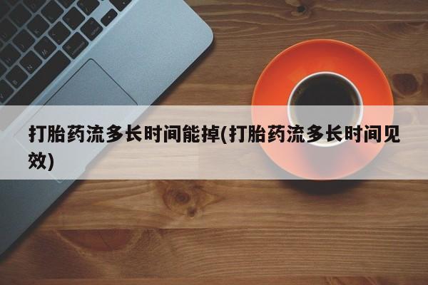 网上米非司酮在线下单微信打胎药流多长时间能掉(打胎药流多长时间见效)