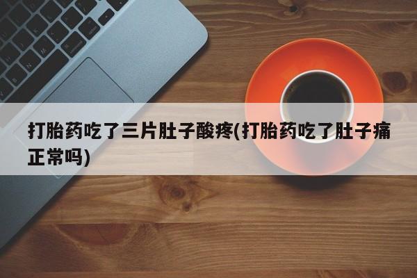 网上米非司酮在线下单微信打胎药吃了三片肚子酸疼(打胎药吃了肚子痛正常吗)